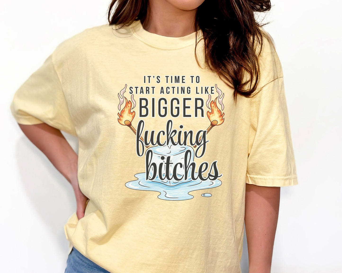 It’s Time to Start Acting Like Bigger F*cking Bitches — Comfort Colors Tee