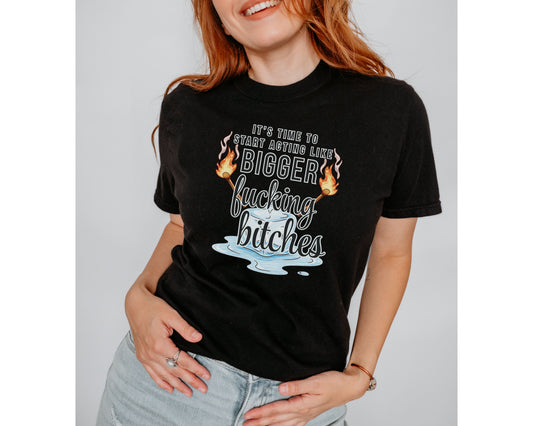 It’s Time to Start Acting Like Bigger F*cking Bitches — Comfort Colors Tee